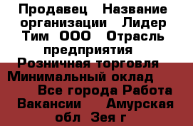 Продавец › Название организации ­ Лидер Тим, ООО › Отрасль предприятия ­ Розничная торговля › Минимальный оклад ­ 12 000 - Все города Работа » Вакансии   . Амурская обл.,Зея г.